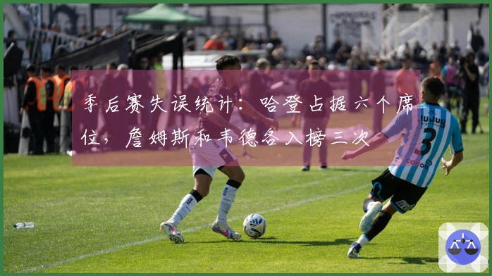 季后赛失误统计：哈登占据六个席位，詹姆斯和韦德各入榜三次